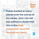 teammate appreciation quote I have worked at many places over the course of my career, and I can tell you without a doubt that this is the most connected I have felt towards my team.