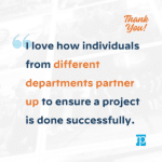 teammate appreciation quote I love how individuals from different departments partner up to ensure a project is done successfully.