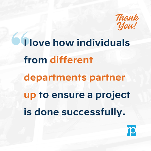 teammate appreciation quote I love how individuals from different departments partner up to ensure a project is done successfully.