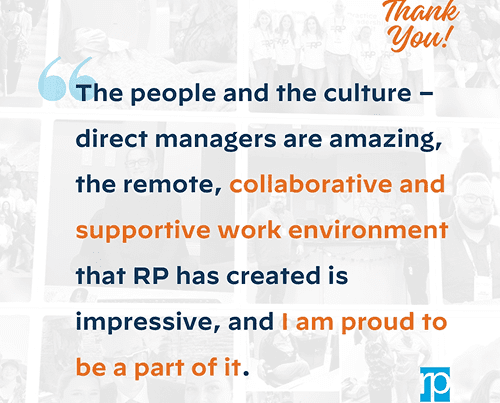 The people and culture quote- direct managers are amazing, the remote, collaborative and supportive work environment that RP has created is impressive, and I am proud to be a part of it.